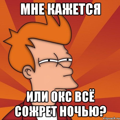 Мне кажется Или ОКС всё сожрет ночью?