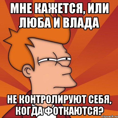 Мне кажется, или Люба и Влада не контролируют себя, когда фоткаются?