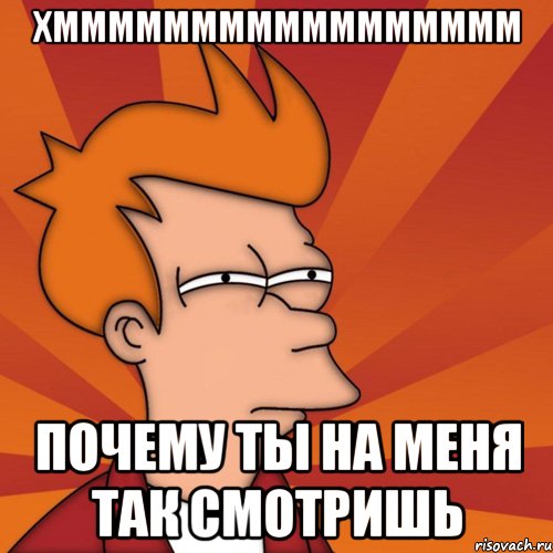 хммммммммммммммммм почему ты на меня так смотришь