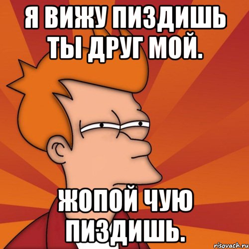 Я вижу пиздишь ты друг мой. Жопой чую пиздишь.