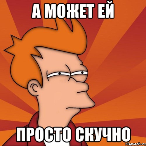 А может ей Просто скучно