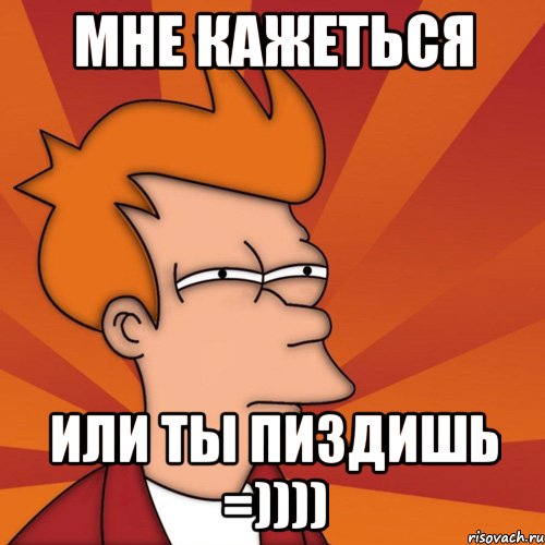 мне кажеться или ты пиздишь =))))