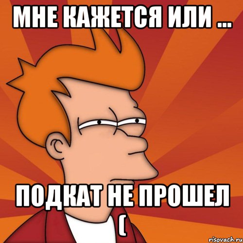 Мне кажется Или ... Подкат не прошел (