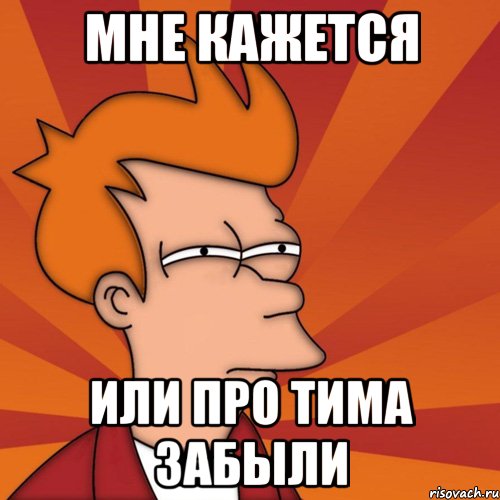 мне кажется или про тима забыли