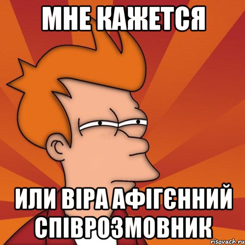 Мне кажется Или віра афігєнний співрозмовник