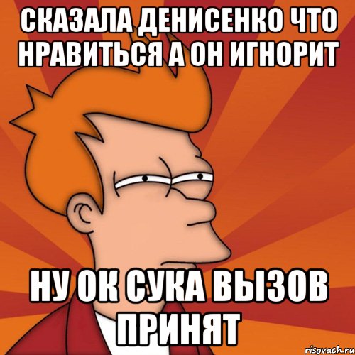 сказала денисенко что нравиться а он игнорит ну ок сука вызов принят