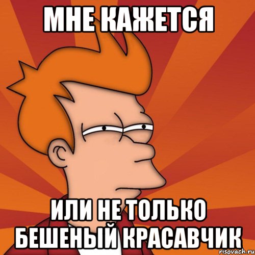 Мне кажется Или не только Бешеный красавчик