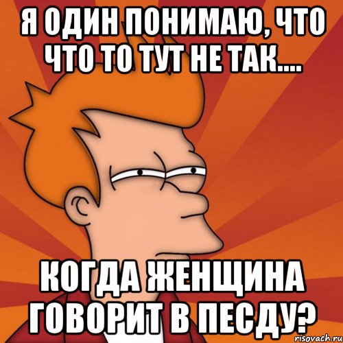 Я один понимаю, что что то тут не так.... когда женщина говорит в песду?