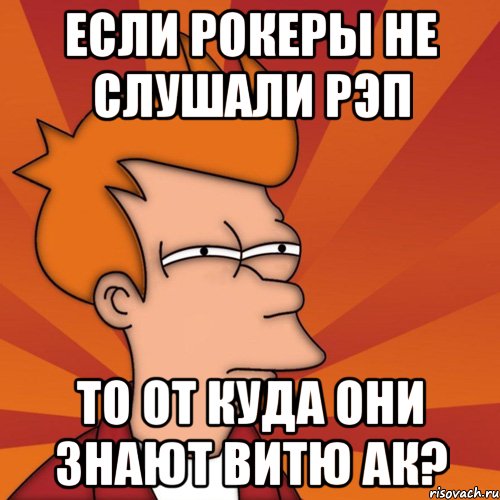 Если рокеры не слушали рэп То от куда они знают Витю АК?