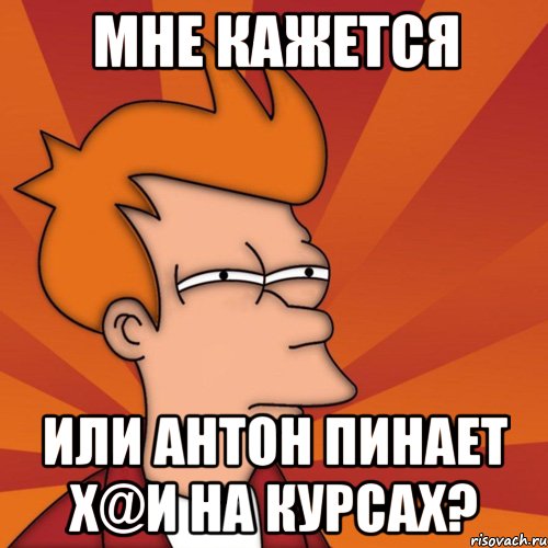 мне кажется или Антон пинает х@и на курсах?