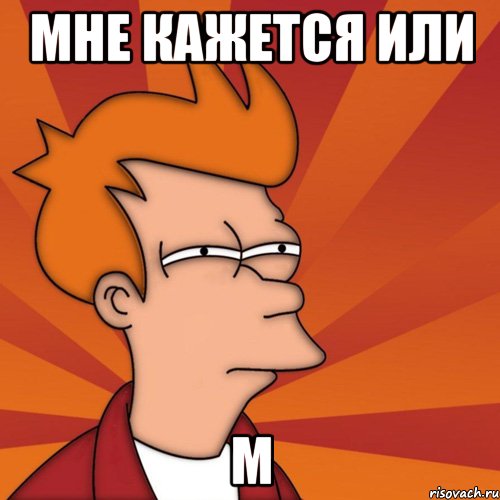Мне кажется или м