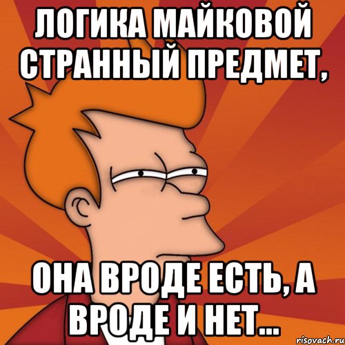 ЛОГИКА МАЙКОВОЙ СТРАННЫЙ ПРЕДМЕТ, ОНА ВРОДЕ ЕСТЬ, А ВРОДЕ И НЕТ...