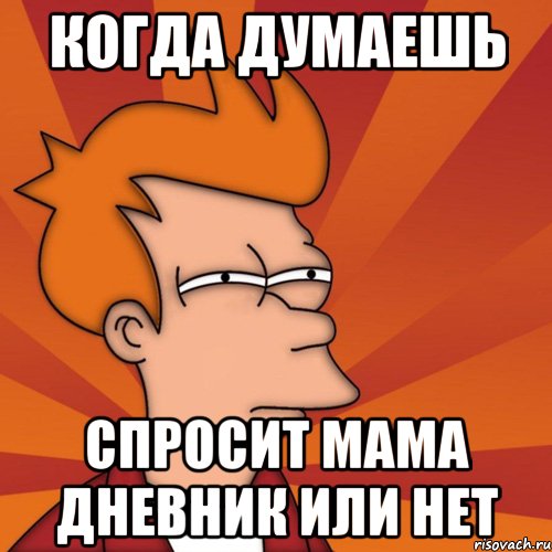 Когда думаешь спросит мама дневник или нет