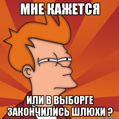 мне кажется или в выборге закончились шлюхи ?, Мем Мне кажется или (Фрай Футурама)