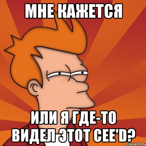мне кажется или я где-то видел этот cee'd?, Мем Мне кажется или (Фрай Футурама)