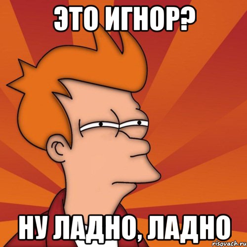 Это игнор? ну ладно, ладно