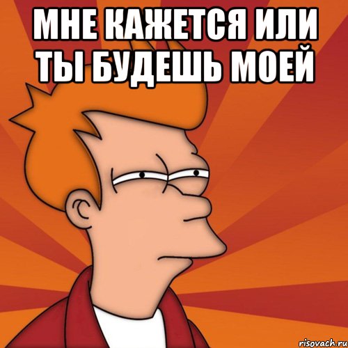 Мне кажется или ты будешь моей 