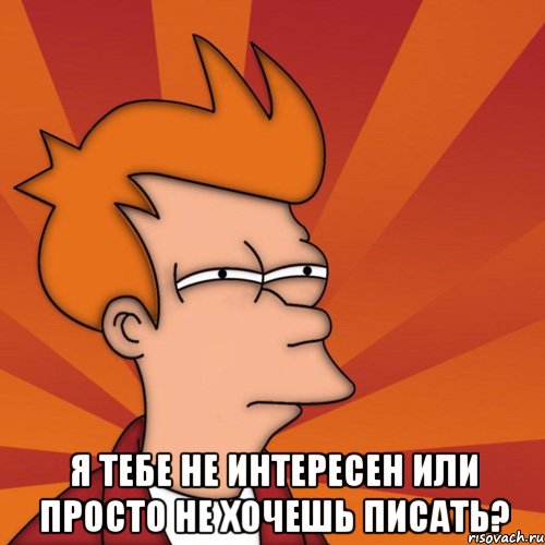  я тебе не интересен или просто не хочешь писать?, Мем Мне кажется или (Фрай Футурама)