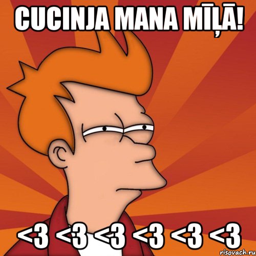 Cucinja mana mīļā! <3 <3 <3 <3 <3 <3, Мем Мне кажется или (Фрай Футурама)