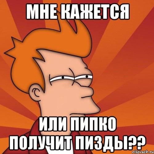 мне кажется или пипко получит пизды??, Мем Мне кажется или (Фрай Футурама)