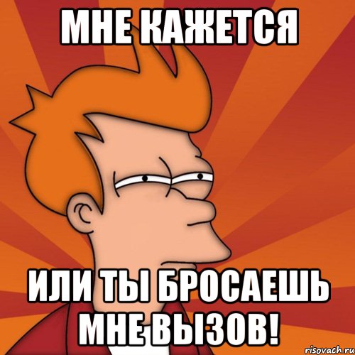 Мне кажется или ты бросаешь мне вызов!, Мем Мне кажется или (Фрай Футурама)