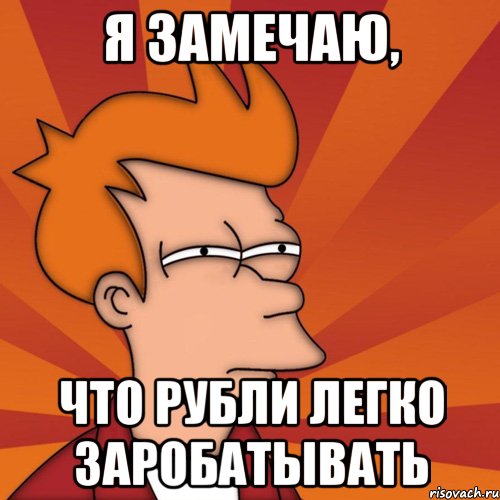 Я ЗАМЕЧАЮ, ЧТО РУБЛИ ЛЕГКО ЗАРОБАТЫВАТЬ, Мем Мне кажется или (Фрай Футурама)