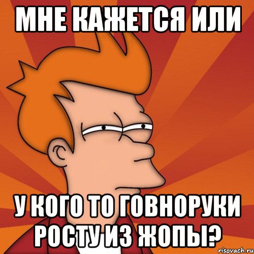 Мне кажется или У кого то говноруки росту из жопы?, Мем Мне кажется или (Фрай Футурама)