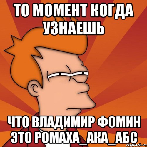 То момент когда узнаешь что владимир фомин это Ромаха_АКА_АБС, Мем Мне кажется или (Фрай Футурама)
