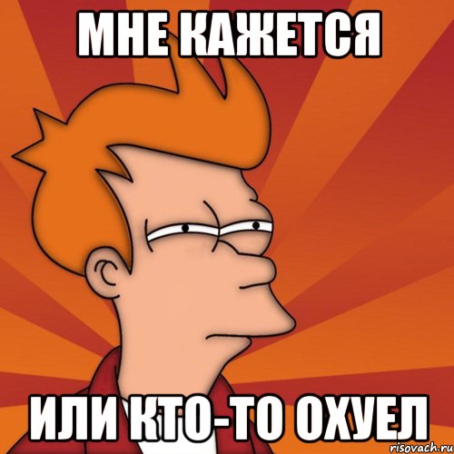 мне кажется или кто-то охуел, Мем Мне кажется или (Фрай Футурама)
