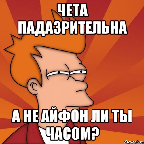 чета падазрительна а не айфон ли ты часом?, Мем Мне кажется или (Фрай Футурама)