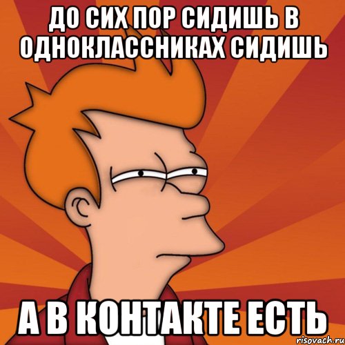 до сих пор сидишь в одноклассниках сидишь а в контакте есть, Мем Мне кажется или (Фрай Футурама)