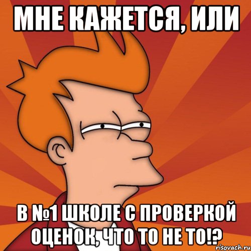 мне кажется, или в №1 школе с проверкой оценок, что то не то!?, Мем Мне кажется или (Фрай Футурама)