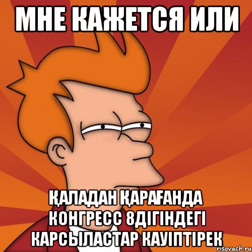 мне кажется или Қаладан қарағанда Конгресс 8дігіндегі карсыластар кауіптірек, Мем Мне кажется или (Фрай Футурама)