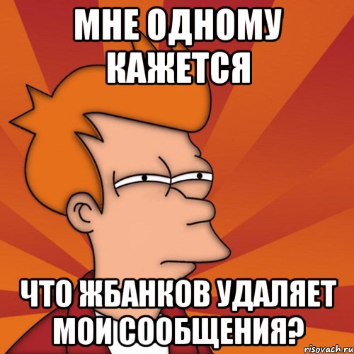 Мне одному кажется что Жбанков удаляет мои сообщения?, Мем Мне кажется или (Фрай Футурама)
