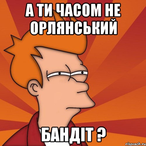 А ти часом не Орлянський Бандіт ?, Мем Мне кажется или (Фрай Футурама)