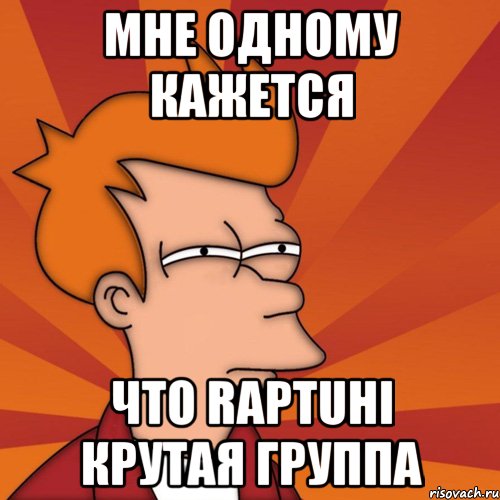 мне одному кажется что raptuhi крутая группа, Мем Мне кажется или (Фрай Футурама)