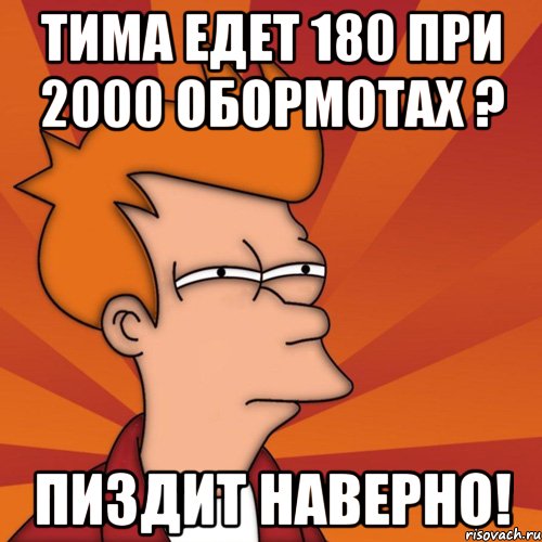 Тима едет 180 при 2000 обормотах ? Пиздит наверно!, Мем Мне кажется или (Фрай Футурама)