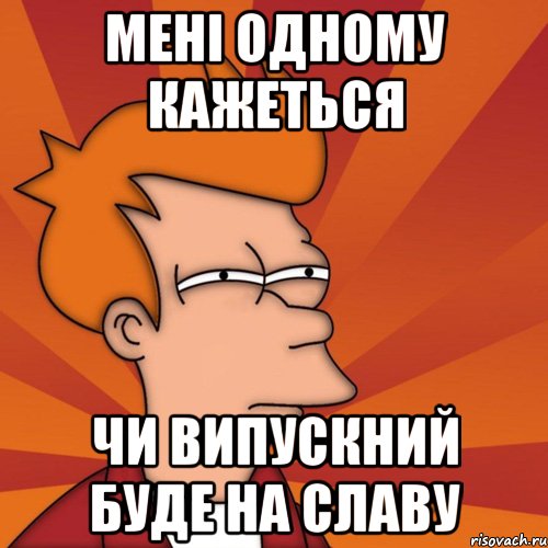 Мені одному кажеться чи випускний буде на славу, Мем Мне кажется или (Фрай Футурама)