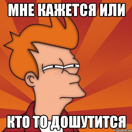 мне кажется или кто то дошутится, Мем Мне кажется или (Фрай Футурама)