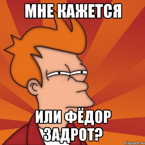 Мне кажется Или фёдор задрот?, Мем Мне кажется или (Фрай Футурама)