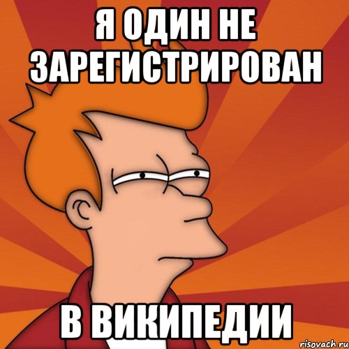 Я один не зарегистрирован в Википедии, Мем Мне кажется или (Фрай Футурама)
