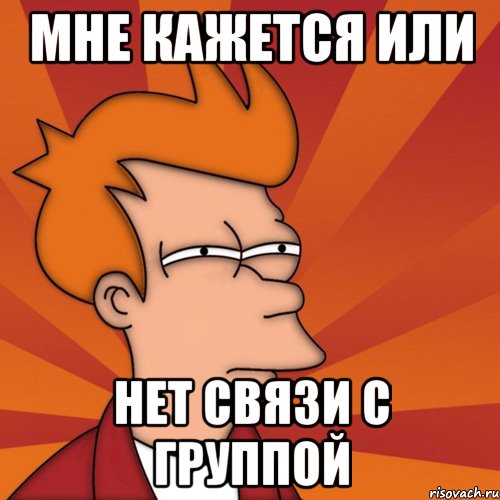 Мне кажется или нет связи с группой, Мем Мне кажется или (Фрай Футурама)