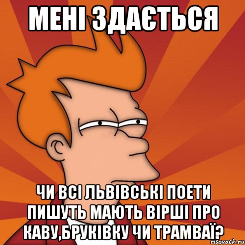 Мені здається чи всі львівські поети пишуть мають вірші про каву,бруківку чи трамваї?, Мем Мне кажется или (Фрай Футурама)