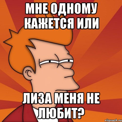 Мне одному кажется или Лиза меня не любит?, Мем Мне кажется или (Фрай Футурама)