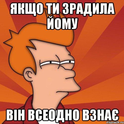 Якщо ти зрадила йому він всеодно взнає, Мем Мне кажется или (Фрай Футурама)