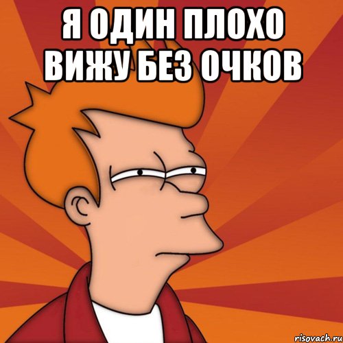 я один плохо вижу без очков , Мем Мне кажется или (Фрай Футурама)