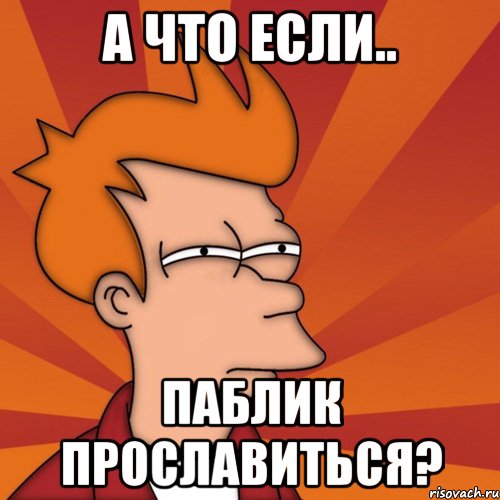А ЧТО ЕСЛИ.. ПАБЛИК ПРОСЛАВИТЬСЯ?, Мем Мне кажется или (Фрай Футурама)