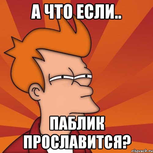 А ЧТО ЕСЛИ.. ПАБЛИК ПРОСЛАВИТСЯ?, Мем Мне кажется или (Фрай Футурама)