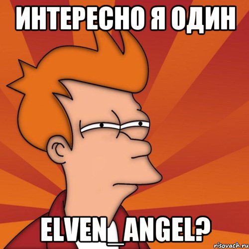 Интересно я один Elven_Angel?, Мем Мне кажется или (Фрай Футурама)