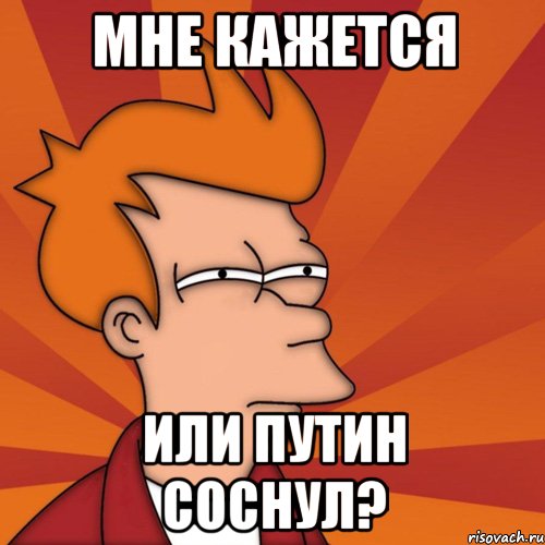 МНЕ КАЖЕТСЯ ИЛИ ПУТИН СОСНУЛ?, Мем Мне кажется или (Фрай Футурама)